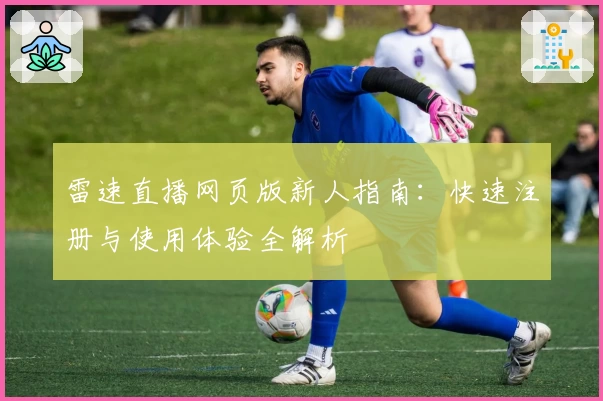 雷速直播网页版新人指南：快速注册与使用体验全解析