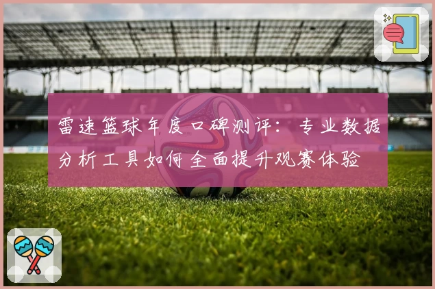 雷速篮球年度口碑测评：专业数据分析工具如何全面提升观赛体验