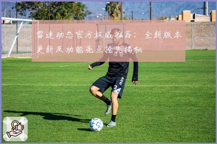 雷速动态官方权威推荐：全新版本更新及功能亮点抢先揭秘