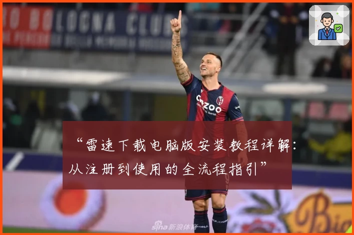 “雷速下载电脑版安装教程详解：从注册到使用的全流程指引”