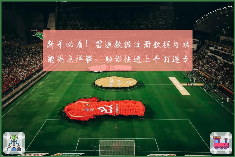 新手必看!雷速数据注册教程与功能亮点详解,助你快速上手打造专业体验