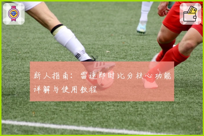 新人指南：雷速即时比分核心功能详解与使用教程
