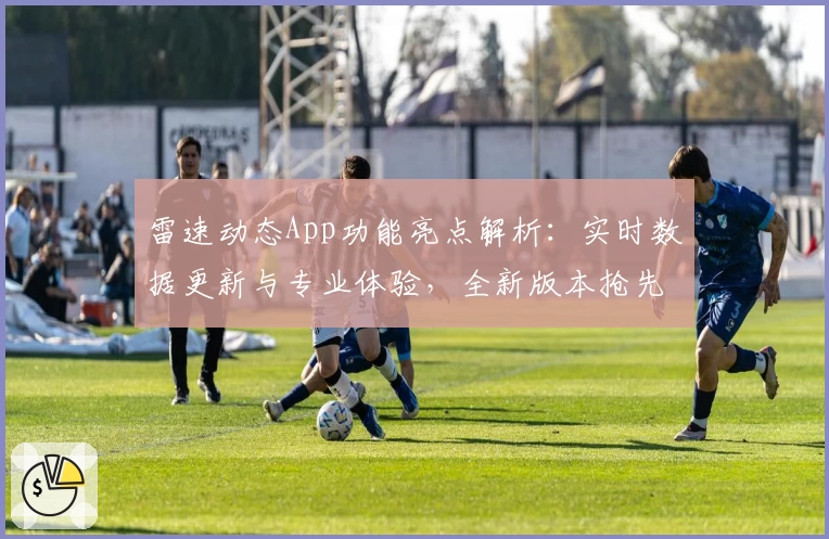 雷速动态App功能亮点解析：实时数据更新与专业体验，全新版本抢先看