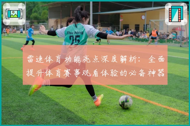 雷速体育功能亮点深度解析：全面提升体育赛事观看体验的必备神器
