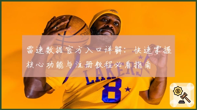 雷速数据官方入口详解:快速掌握核心功能与注册教程必看指南